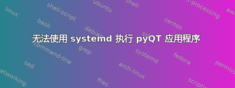 无法使用 systemd 执行 pyQT 应用程序