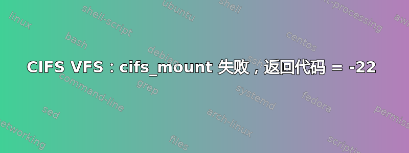 CIFS VFS：cifs_mount 失败，返回代码 = -22