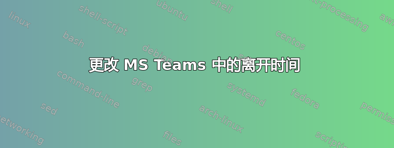 更改 MS Teams 中的离开时间