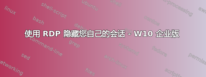 使用 RDP 隐藏您自己的会话 - W10 企业版