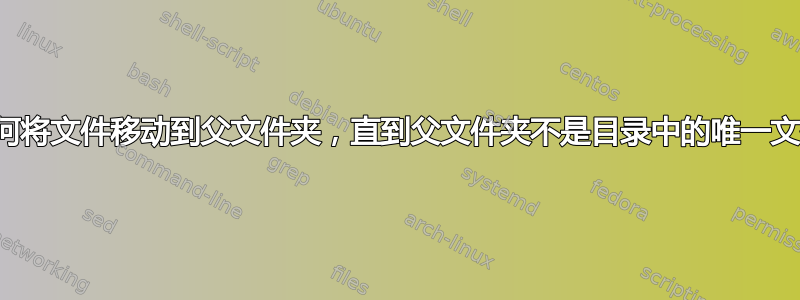 如何将文件移动到父文件夹，直到父文件夹不是目录中的唯一文件