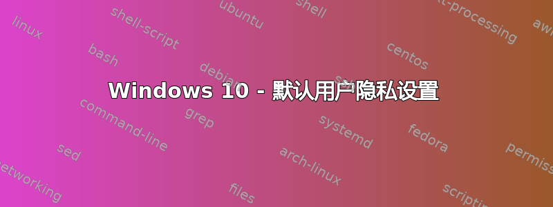 Windows 10 - 默认用户隐私设置