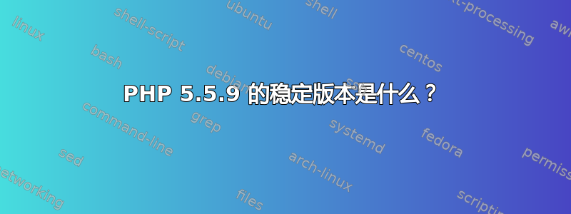 PHP 5.5.9 的稳定版本是什么？