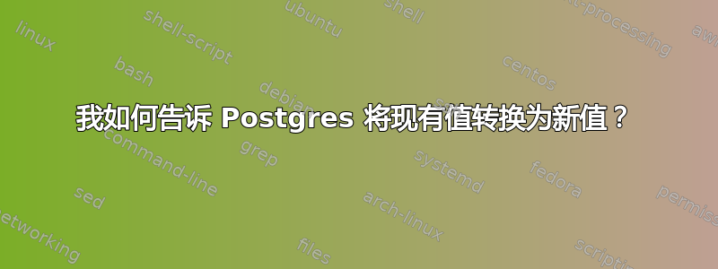 我如何告诉 Postgres 将现有值转换为新值？