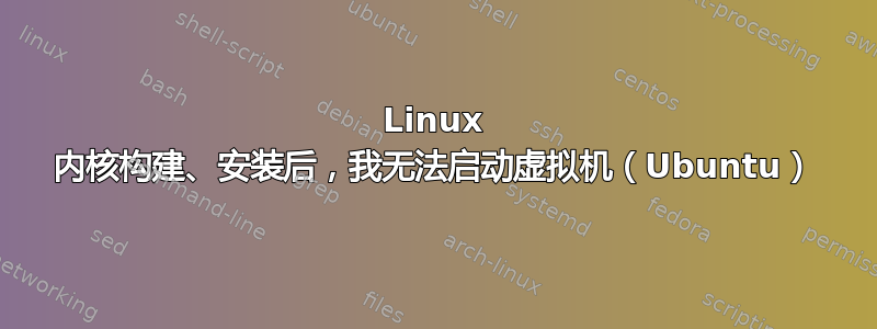 Linux 内核构建、安装后，我无法启动虚拟机（Ubuntu）