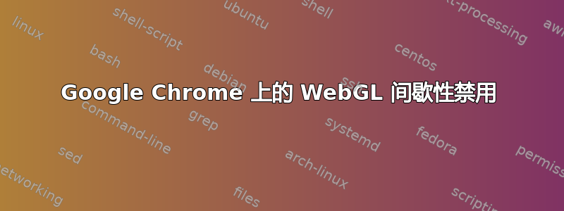 Google Chrome 上的 WebGL 间歇性禁用