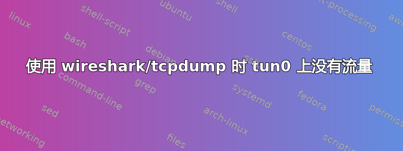 使用 wireshark/tcpdump 时 tun0 上没有流量