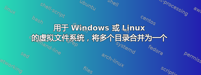 用于 Windows 或 Linux 的虚拟文件系统，将多个目录合并为一个