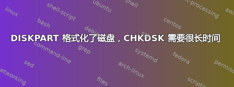 DISKPART 格式化了磁盘，CHKDSK 需要很长时间