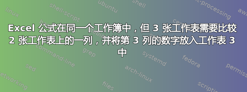 Excel 公式在同一个工作簿中，但 3 张工作表需要比较 2 张工作表上的一列，并将第 3 列的数字放入工作表 3 中