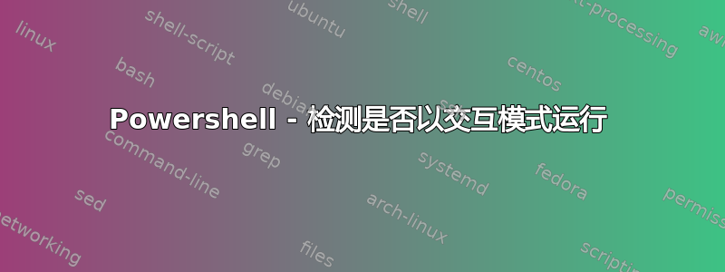 Powershell - 检测是否以交互模式运行