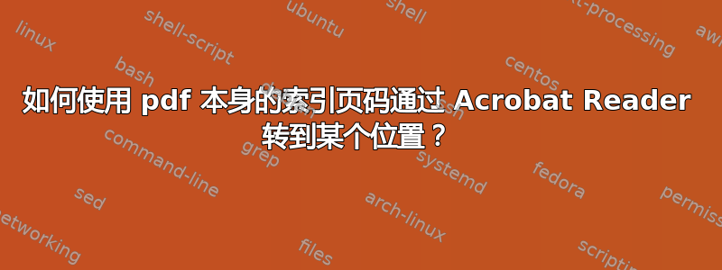 如何使用 pdf 本身的索引页码通过 Acrobat Reader 转到某个位置？