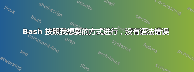 Bash 按照我想要的方式进行，没有语法错误