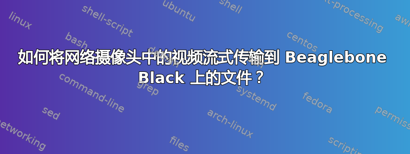 如何将网络摄像头中的视频流式传输到 Beaglebone Black 上的文件？