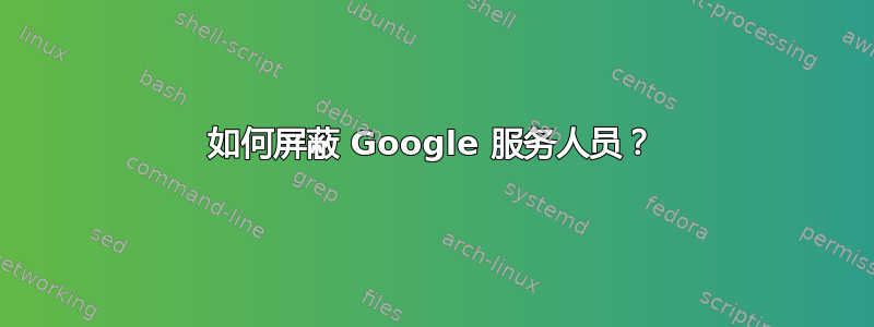 如何屏蔽 Google 服务人员？