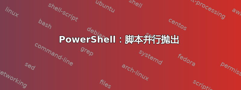 PowerShell：脚本并行抛出