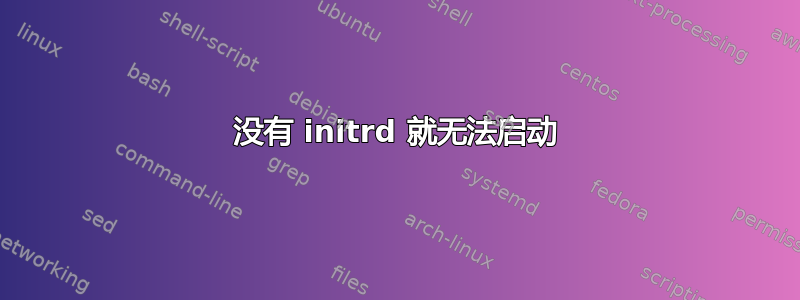 没有 initrd 就无法启动