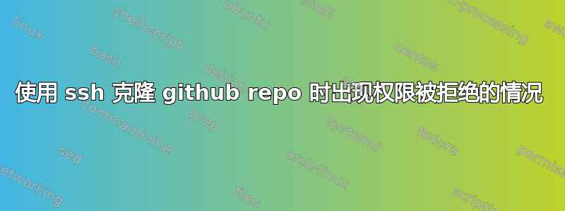 使用 ssh 克隆 github repo 时出现权限被拒绝的情况