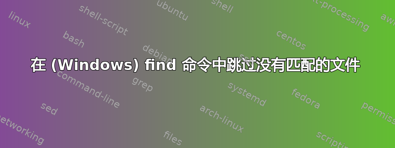 在 (Windows) find 命令中跳过没有匹配的文件