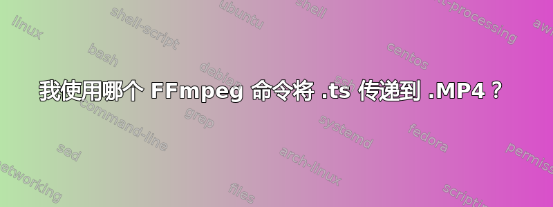 我使用哪个 FFmpeg 命令将 .ts 传递到 .MP4？