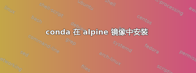 conda 在 alpine 镜像中安装