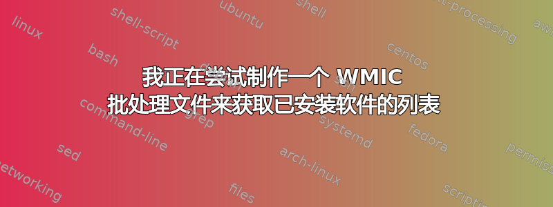 我正在尝试制作一个 WMIC 批处理文件来获取已安装软件的列表