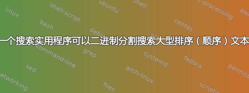 是否有一个搜索实用程序可以二进制分割搜索大型排序（顺序）文本文件？