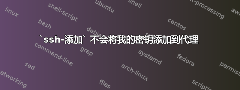 `ssh-添加` 不会将我的密钥添加到代理