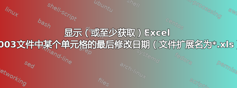 显示（或至少获取）Excel 2003文件中某个单元格的最后修改日期（文件扩展名为*.xls）