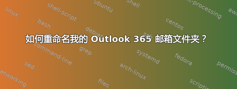 如何重命名我的 Outlook 365 邮箱文件夹？