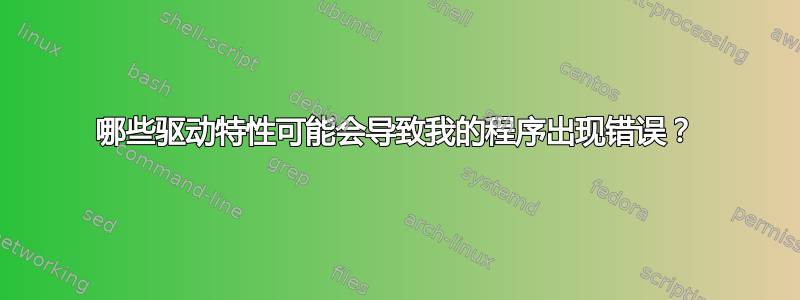 哪些驱动特性可能会导致我的程序出现错误？