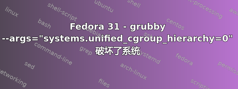 Fedora 31 - grubby --args="systems.unified_cgroup_hierarchy=0" 破坏了系统