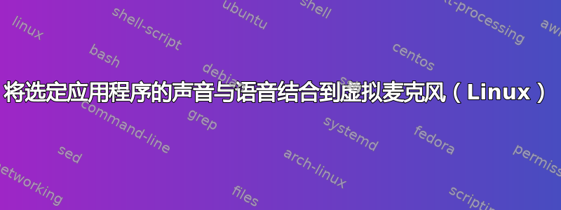 将选定应用程序的声音与语音结合到虚拟麦克风（Linux）