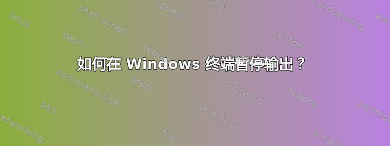 如何在 Windows 终端暂停输出？