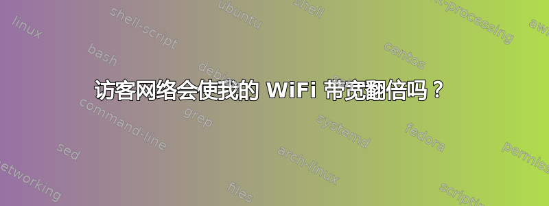 访客网络会使我的 WiFi 带宽翻倍吗？