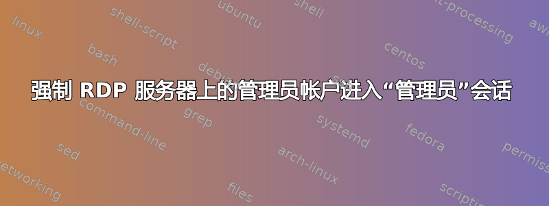 强制 RDP 服务器上的管理员帐户进入“管理员”会话