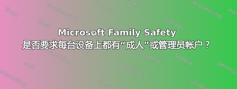 Microsoft Family Safety 是否要求每台设备上都有“成人”或管理员帐户？