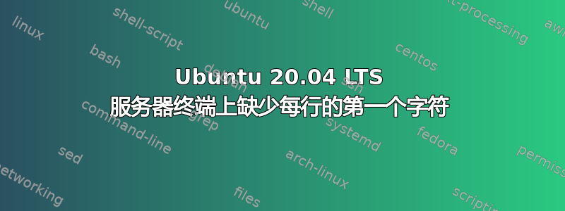 Ubuntu 20.04 LTS 服务器终端上缺少每行的第一个字符