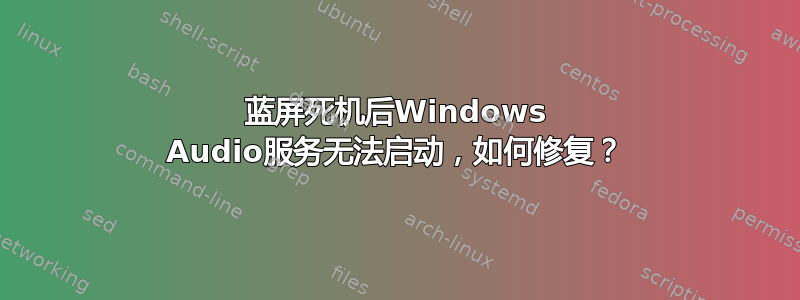 蓝屏死机后Windows Audio服务无法启动，如何修复？