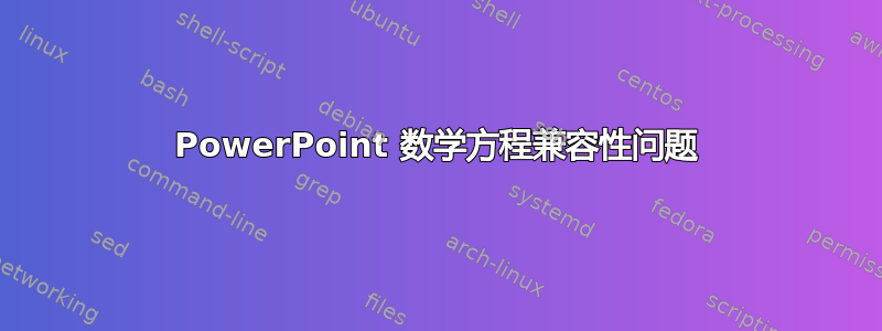 PowerPoint 数学方程兼容性问题