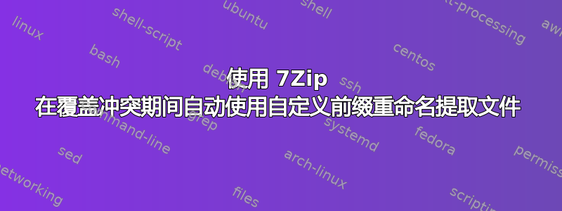 使用 7Zip 在覆盖冲突期间自动使用自定义前缀重命名提取文件