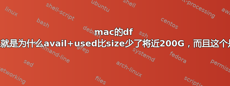 mac的df -h命令得到的结果就是为什么avail+used比size少了将近200G，而且这个是比较常见的现象