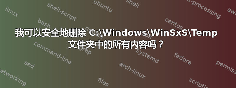 我可以安全地删除 C:\Windows\WinSxS\Temp 文件夹中的所有内容吗？