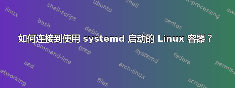 如何连接到使用 systemd 启动的 Linux 容器？