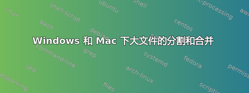 Windows 和 Mac 下大文件的分割和合并