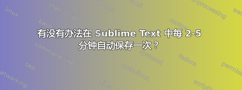 有没有办法在 Sublime Text 中每 2-5 分钟自动保存一次？