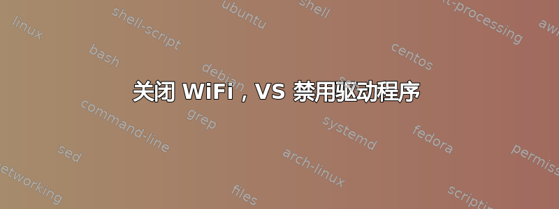 关闭 WiFi，VS 禁用驱动程序