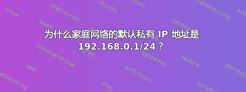 为什么家庭网络的默认私有 IP 地址是 192.168.0.1/24？