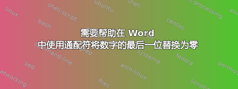 需要帮助在 Word 中使用通配符将数字的最后一位替换为零