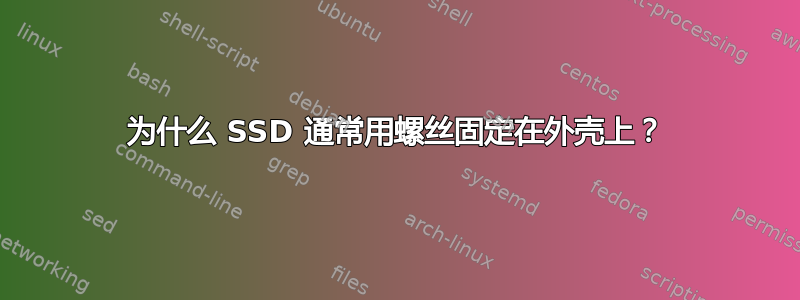 为什么 SSD 通常用螺丝固定在外壳上？